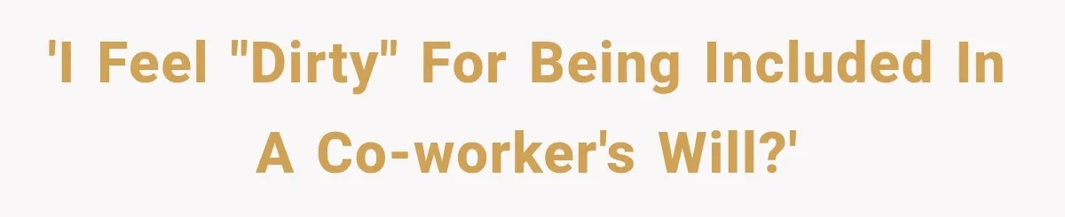'I feel "dirty" for being included in a co-worker's will?'