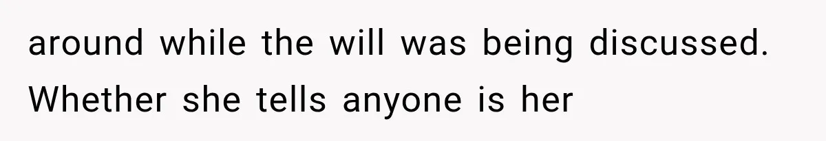 around while the will was being discussed. Whether she tells anyone is her