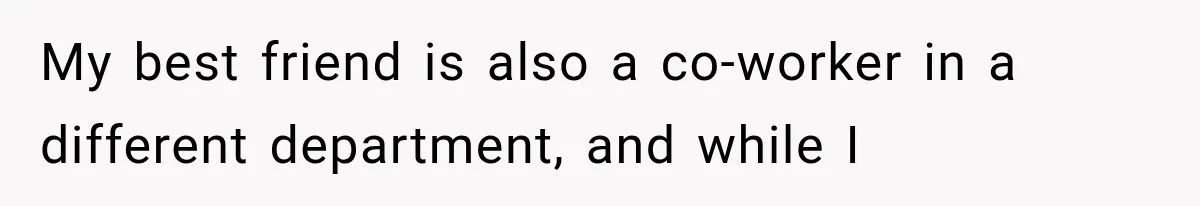My best friend is also a co-worker in a different department, and while I