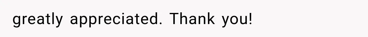 greatly appreciated. Thank you!