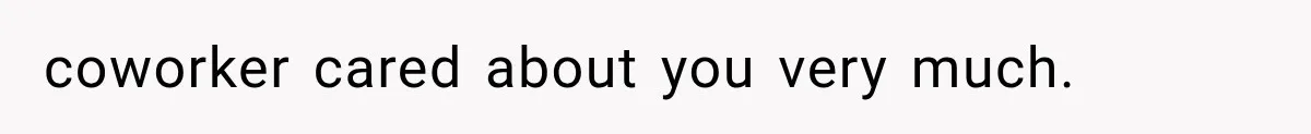coworker cared about you very much.