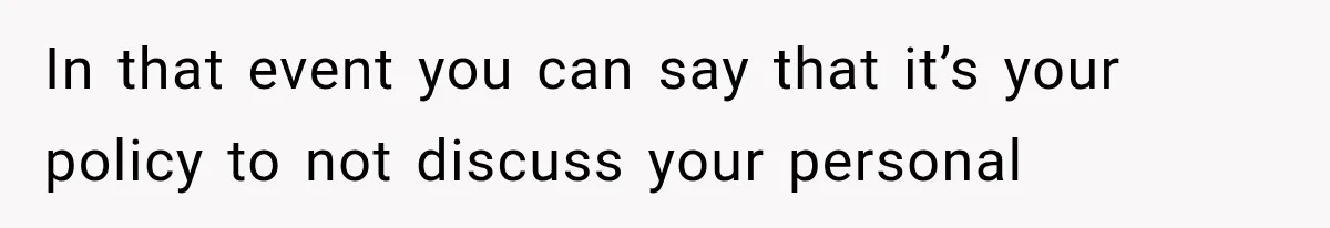 In that event you can say that it’s your policy to not discuss your personal