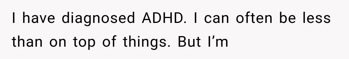 Her Husband Accused Her of Missing a Problem, But Cameras Exposed the Truth I have diagnosed ADHD. I can often be less than on top of things. But I’m