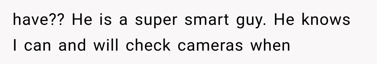 Her Husband Accused Her of Missing a Problem, But Cameras Exposed the Truth have?? He is a super smart guy. He knows I can and will check cameras when
