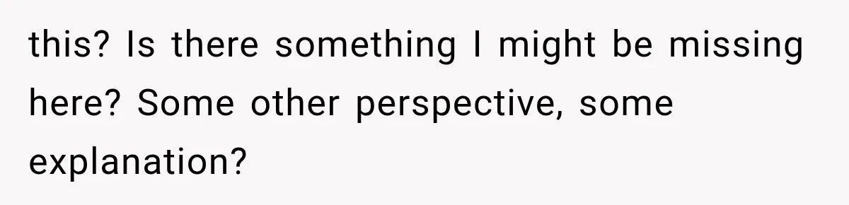 Her Husband Accused Her of Missing a Problem, But Cameras Exposed the Truth this? Is there something I might be missing here? Some other perspective, some explanation?