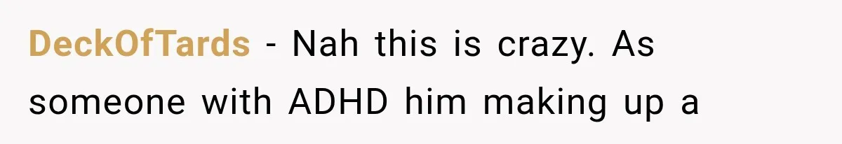 Her Husband Accused Her of Missing a Problem, But Cameras Exposed the Truth DeckOfTards − Nah this is crazy. As someone with ADHD him making up a