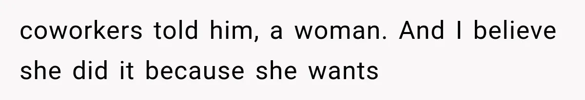 coworkers told him, a woman. And I believe she did it because she wants