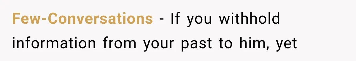 Few-Conversations − If you withhold information from your past to him, yet