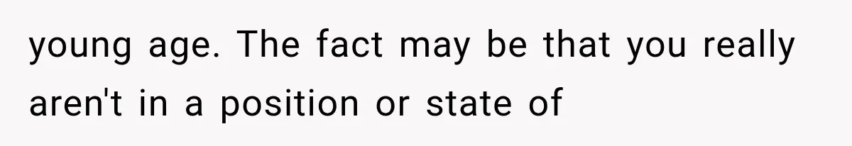 young age. The fact may be that you really aren't in a position or state of
