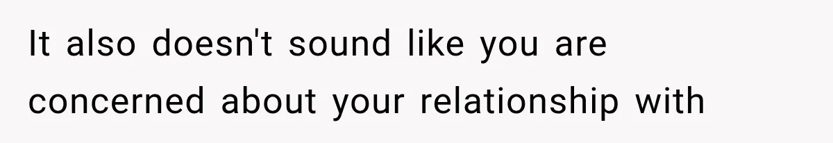 It also doesn't sound like you are concerned about your relationship with