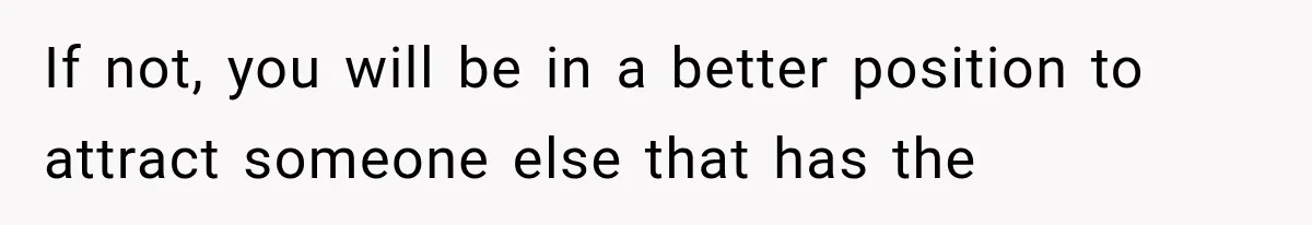 If not, you will be in a better position to attract someone else that has the