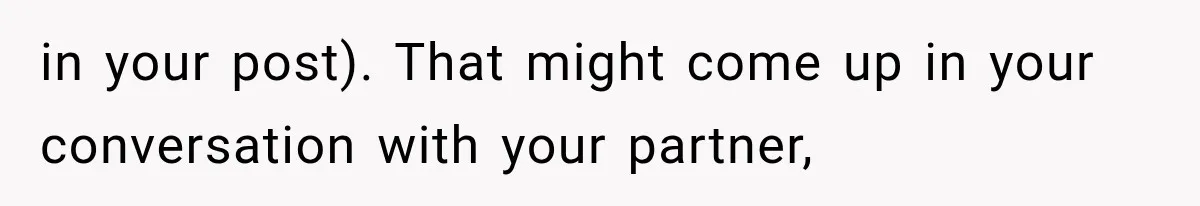 in your post). That might come up in your conversation with your partner,