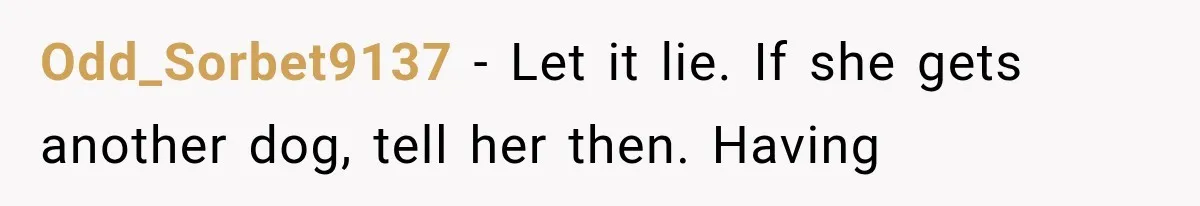 Odd_Sorbet9137 − Let it lie. If she gets another dog, tell her then. Having