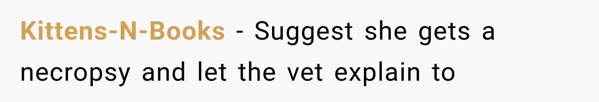 Kittens-N-Books − Suggest she gets a necropsy and let the vet explain to