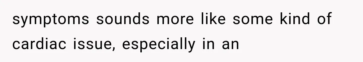 symptoms sounds more like some kind of cardiac issue, especially in an