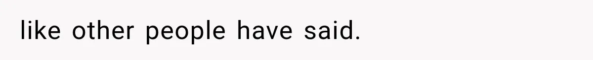 like other people have said.