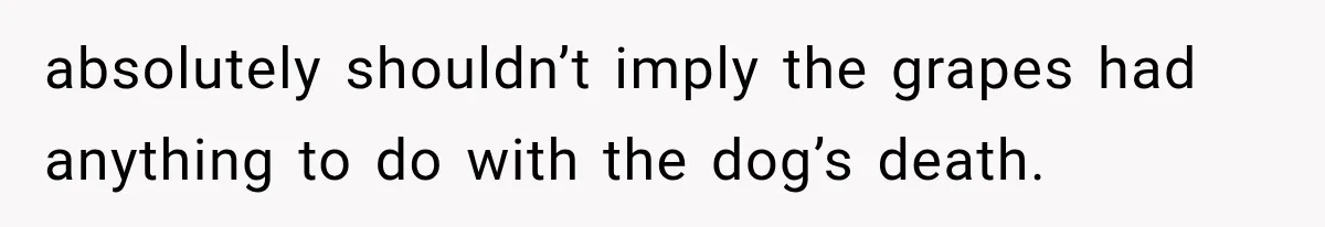absolutely shouldn’t imply the grapes had anything to do with the dog’s death.