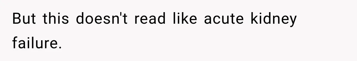 But this doesn't read like acute kidney failure.