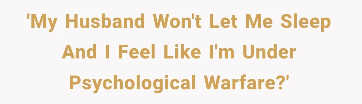 After 15 Years of Marriage, She Realized Her Biggest Problem Wasn’t What She Expected 'My husband won't let me sleep and I feel like I'm under psychological warfare?'