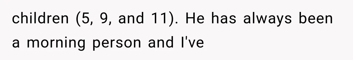 After 15 Years of Marriage, She Realized Her Biggest Problem Wasn’t What She Expected children (5, 9, and 11). He has always been a morning person and I've