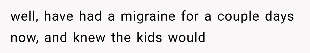 After 15 Years of Marriage, She Realized Her Biggest Problem Wasn’t What She Expected well, have had a migraine for a couple days now, and knew the kids would