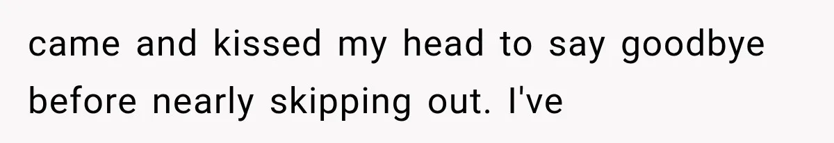 After 15 Years of Marriage, She Realized Her Biggest Problem Wasn’t What She Expected came and kissed my head to say goodbye before nearly skipping out. I've