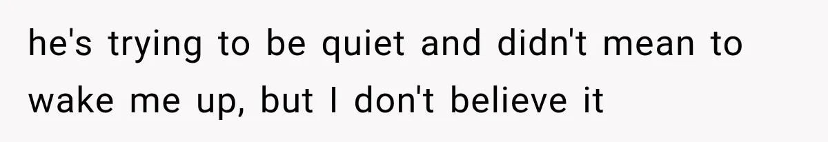 After 15 Years of Marriage, She Realized Her Biggest Problem Wasn’t What She Expected he's trying to be quiet and didn't mean to wake me up, but I don't believe it