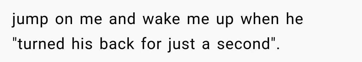 After 15 Years of Marriage, She Realized Her Biggest Problem Wasn’t What She Expected jump on me and wake me up when he "turned his back for just a second".