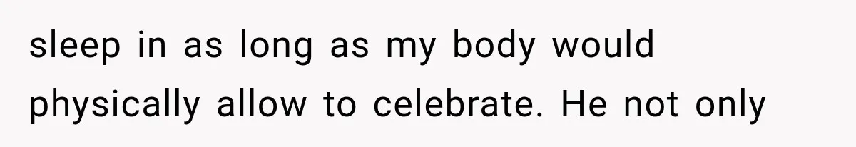 After 15 Years of Marriage, She Realized Her Biggest Problem Wasn’t What She Expected sleep in as long as my body would physically allow to celebrate. He not only
