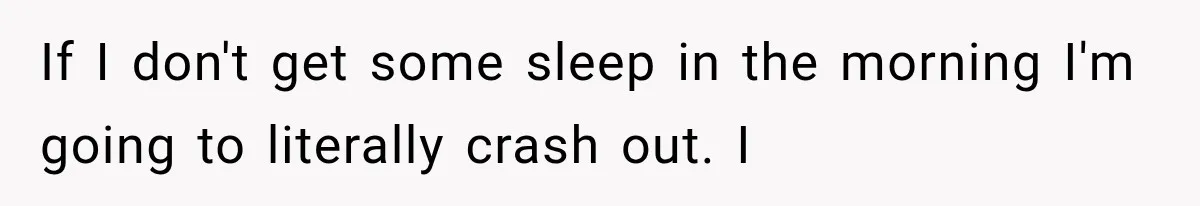 After 15 Years of Marriage, She Realized Her Biggest Problem Wasn’t What She Expected If I don't get some sleep in the morning I'm going to literally crash out. I