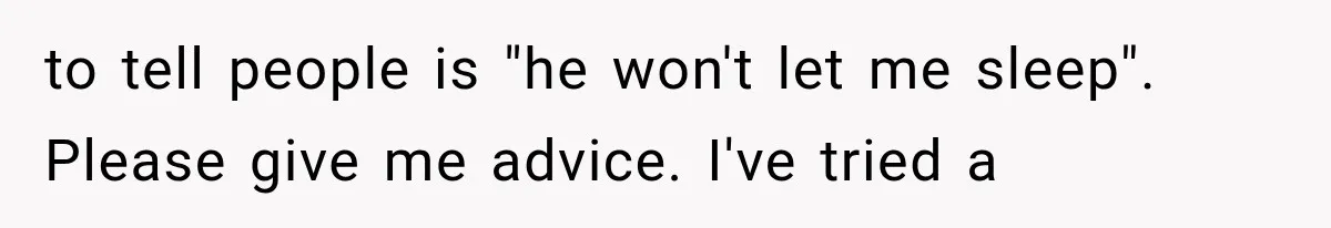 After 15 Years of Marriage, She Realized Her Biggest Problem Wasn’t What She Expected to tell people is "he won't let me sleep". Please give me advice. I've tried a