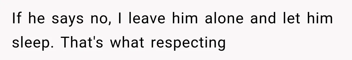 After 15 Years of Marriage, She Realized Her Biggest Problem Wasn’t What She Expected If he says no, I leave him alone and let him sleep. That's what respecting