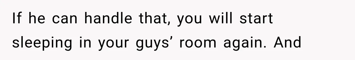 After 15 Years of Marriage, She Realized Her Biggest Problem Wasn’t What She Expected If he can handle that, you will start sleeping in your guys’ room again. And