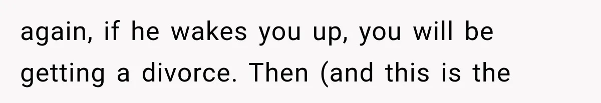 After 15 Years of Marriage, She Realized Her Biggest Problem Wasn’t What She Expected again, if he wakes you up, you will be getting a divorce. Then (and this is the