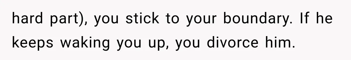 After 15 Years of Marriage, She Realized Her Biggest Problem Wasn’t What She Expected hard part), you stick to your boundary. If he keeps waking you up, you divorce him.