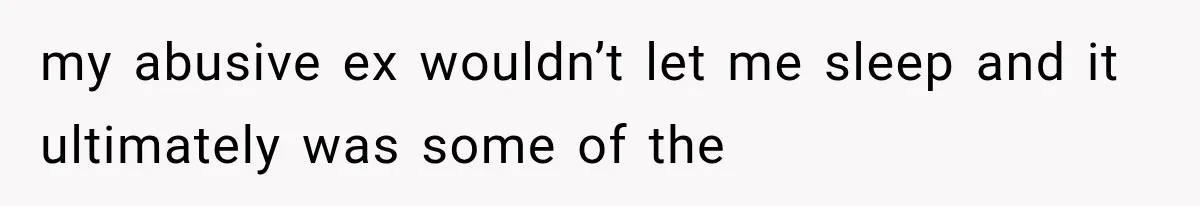 After 15 Years of Marriage, She Realized Her Biggest Problem Wasn’t What She Expected my abusive ex wouldn’t let me sleep and it ultimately was some of the