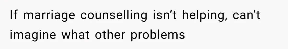 After 15 Years of Marriage, She Realized Her Biggest Problem Wasn’t What She Expected If marriage counselling isn’t helping, can’t imagine what other problems