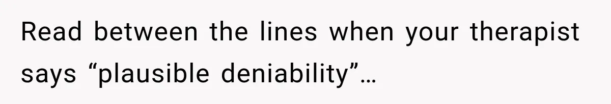After 15 Years of Marriage, She Realized Her Biggest Problem Wasn’t What She Expected Read between the lines when your therapist says “plausible deniability”…