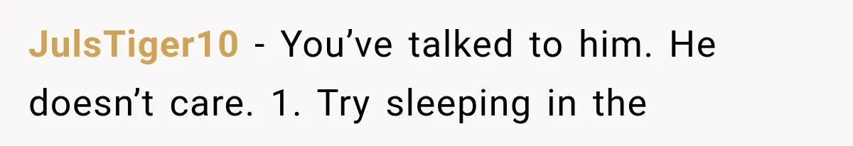 After 15 Years of Marriage, She Realized Her Biggest Problem Wasn’t What She Expected JulsTiger10 − You’ve talked to him. He doesn’t care. 1. Try sleeping in the