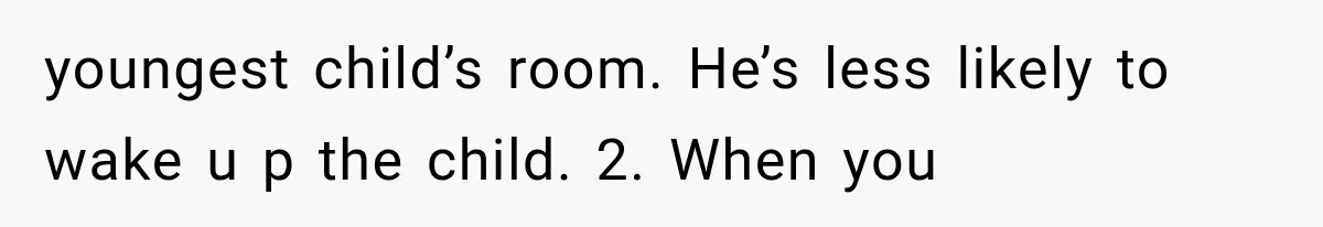 After 15 Years of Marriage, She Realized Her Biggest Problem Wasn’t What She Expected youngest child’s room. He’s less likely to wake u p the child. 2. When you