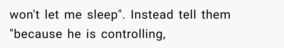 After 15 Years of Marriage, She Realized Her Biggest Problem Wasn’t What She Expected won't let me sleep". Instead tell them "because he is controlling,