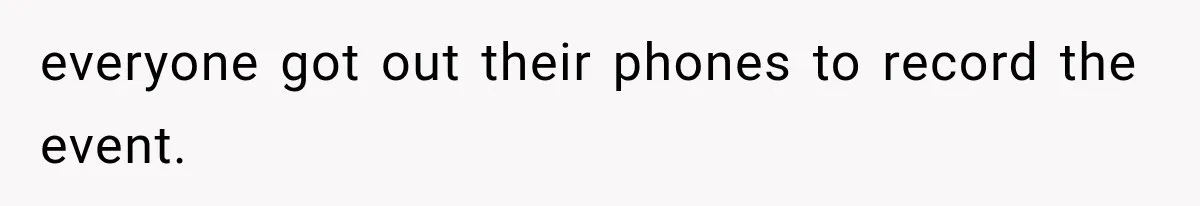 everyone got out their phones to record the event.
