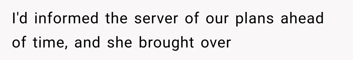 I'd informed the server of our plans ahead of time, and she brought over