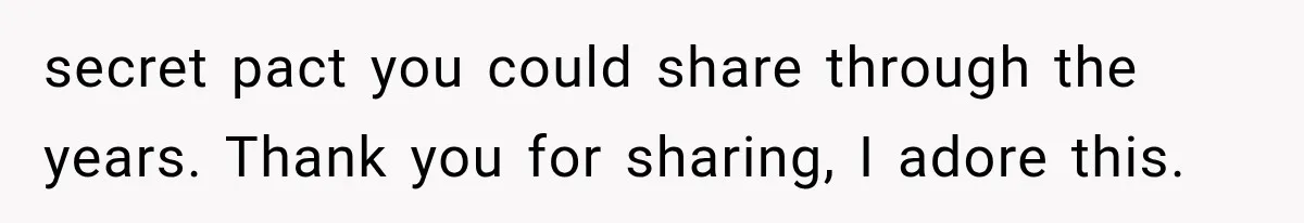 secret pact you could share through the years. Thank you for sharing, I adore this.