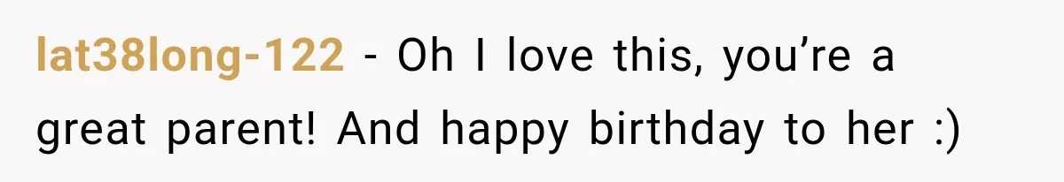 lat38long-122 − Oh I love this, you’re a great parent! And happy birthday to her :)