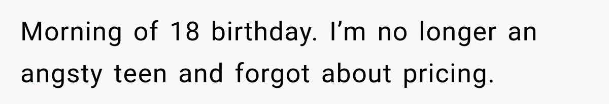 Morning of 18 birthday. I’m no longer an angsty teen and forgot about pricing.