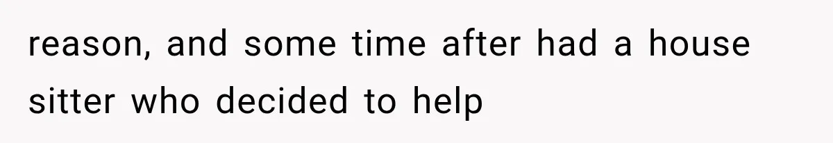 reason, and some time after had a house sitter who decided to help