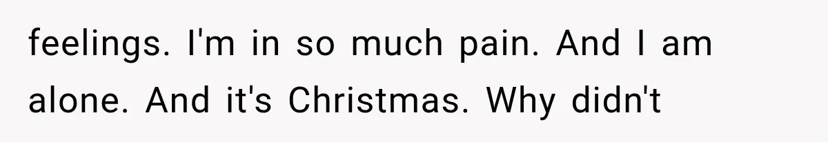 Woman Learned Her Partner of 8 Years Had Another Woman’s Baby Days Before Christmas feelings. I'm in so much pain. And I am alone. And it's Christmas. Why didn't
