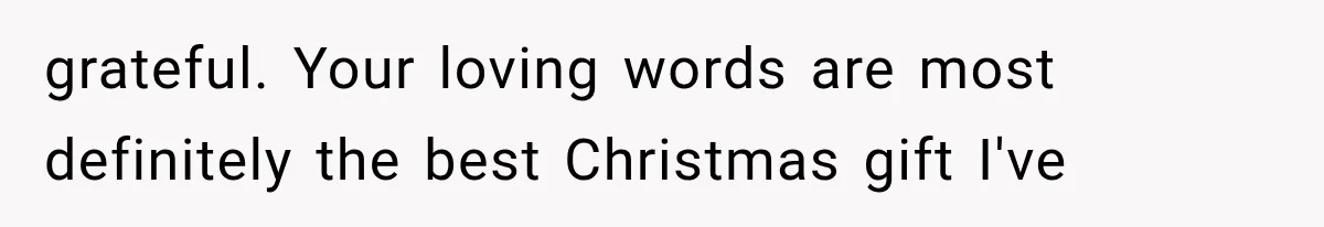 Woman Learned Her Partner of 8 Years Had Another Woman’s Baby Days Before Christmas grateful. Your loving words are most definitely the best Christmas gift I've