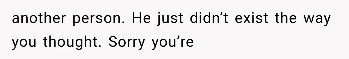 Woman Learned Her Partner of 8 Years Had Another Woman’s Baby Days Before Christmas another person. He just didn’t exist the way you thought. Sorry you’re